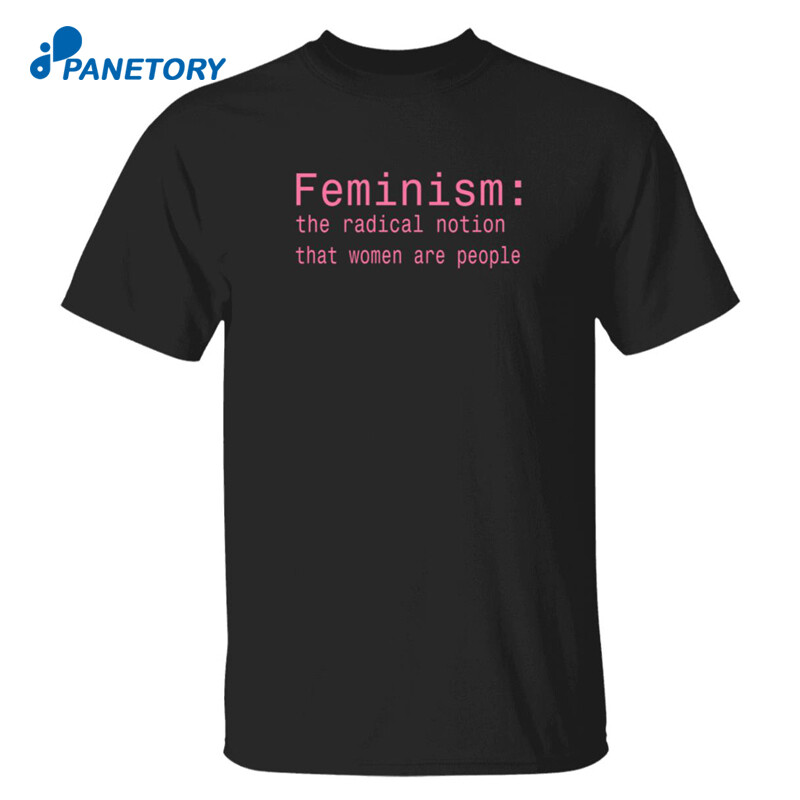 Feminism The Radical Notion That Women Are People Shirt 2023