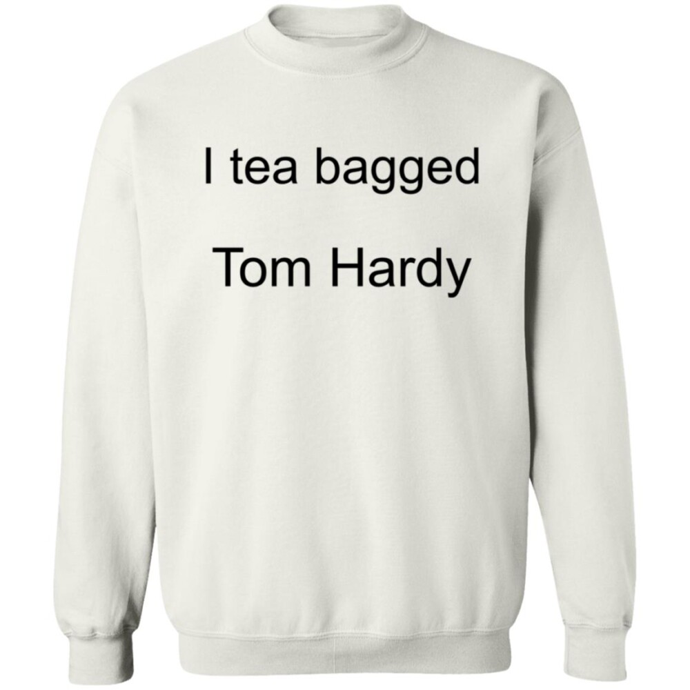 I Tea Bagged Tom Hardy Shirt 1
