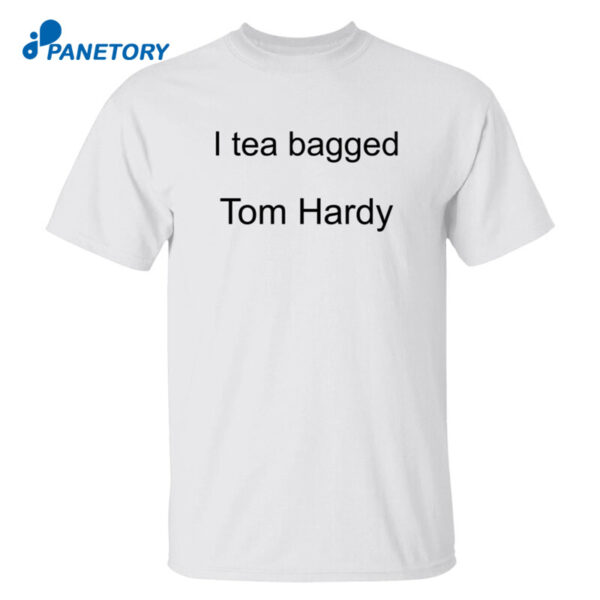 I Tea Bagged Tom Hardy Shirt
