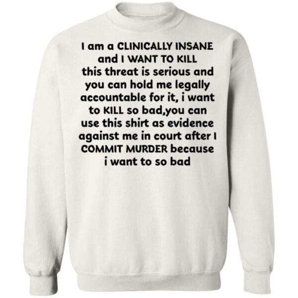 I Am A Clinically Insane And I Want To Kill This Threat Is Serious Shirt