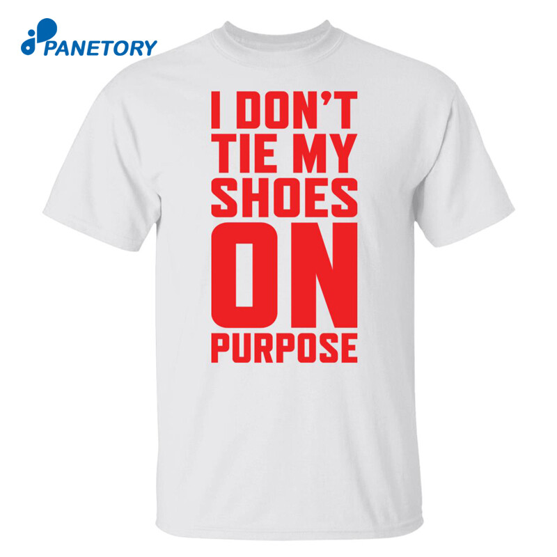 I Don’t Tie My Shoes On Purpose Shirt