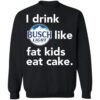 I Drink Busch Light Like Fat Kids Eat Cake Shirt 2