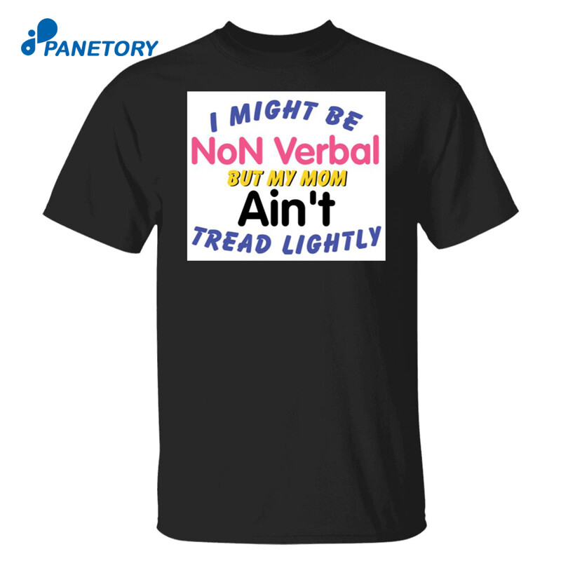 I Might Be Non Verbal But My Mom Ani’t Tread Lightly Shirt
