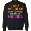 I Put A Spell On You Just Kidding It Just The Haldol Shirt