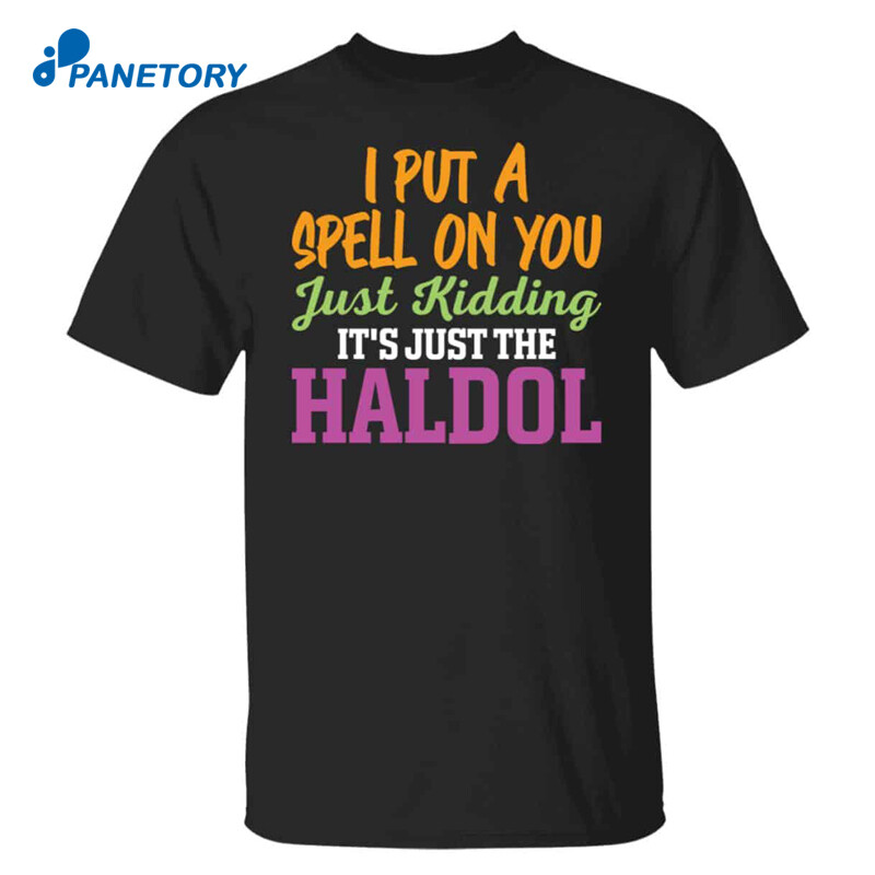 I Put A Spell On You Just Kidding It Just The Haldol Shirt