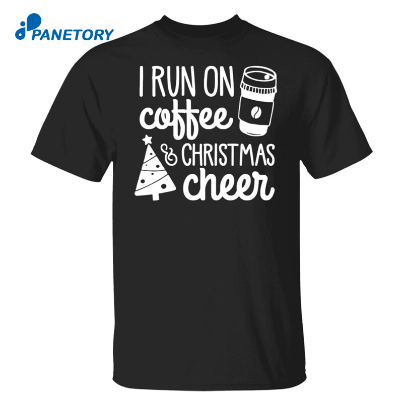 I Run On Coffee Christmas Cheer Christmas Shirt