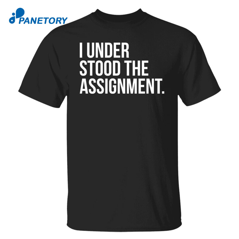 I Understood The The Assignment Shirt