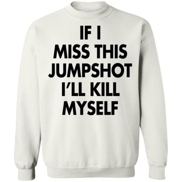 If I Miss This Jumpshot I'Ll Kill Myself Shirt