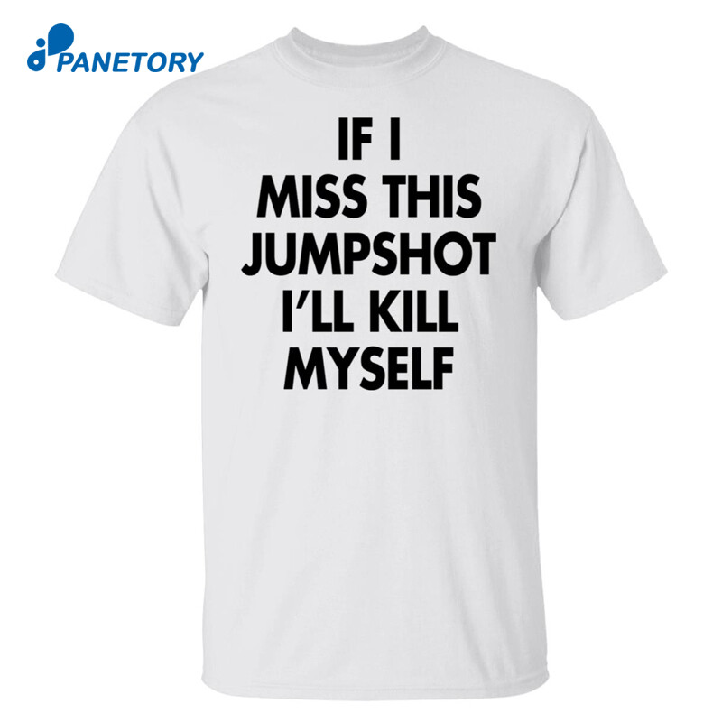 If I Miss This Jumpshot I’ll Kill Myself Shirt