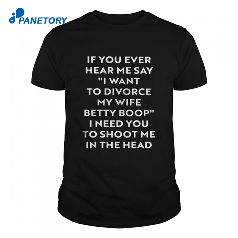 If You Ever Hear Me Say I Want To Divorce My Wife Betty Boop Shirt