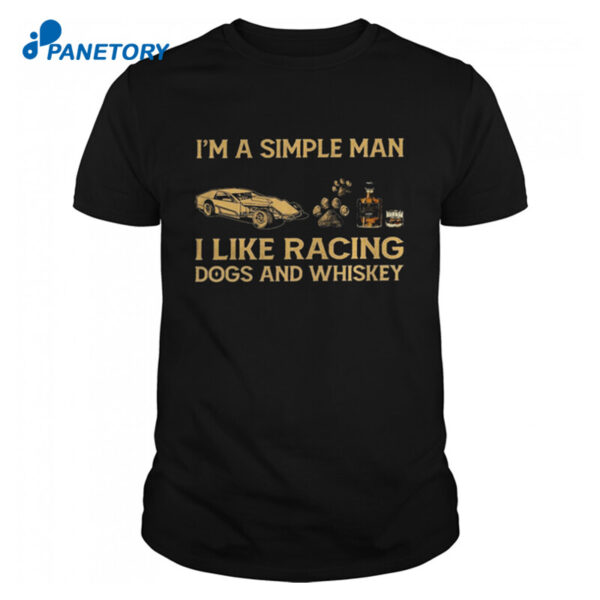 I’m A Simple Man I Like Racing Dogs And Whiskey Shirt