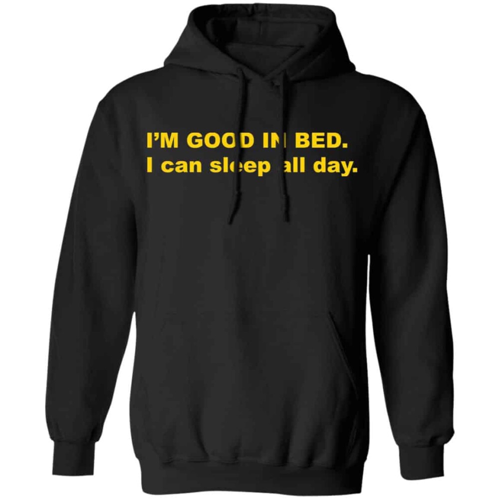 I’m Good In Bed I Can Sleep All Day Shirt 1