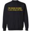 I’m Good In Bed I Can Sleep All Day Shirt 2