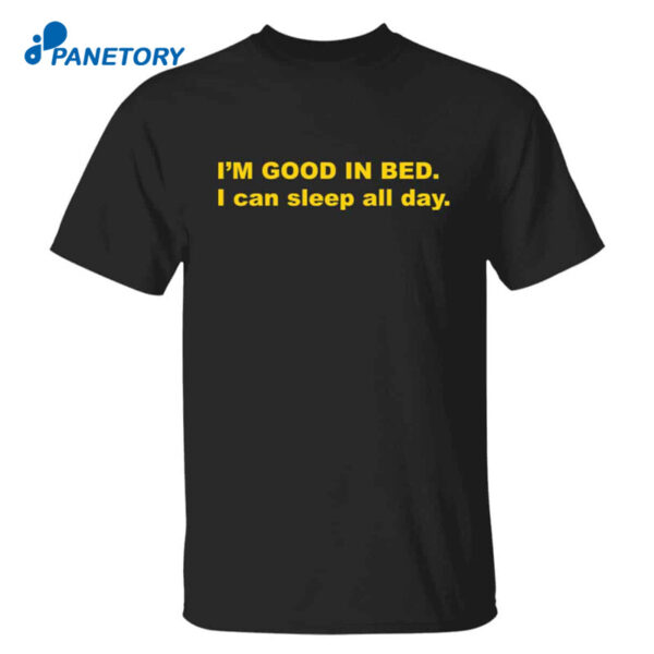 I’m Good In Bed I Can Sleep All Day Shirt
