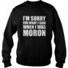 Im Sorry For What I Said When I Was Moron Shirt 1