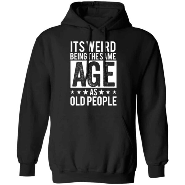 It'S Weird Being The Same Age As Old People Shirt
