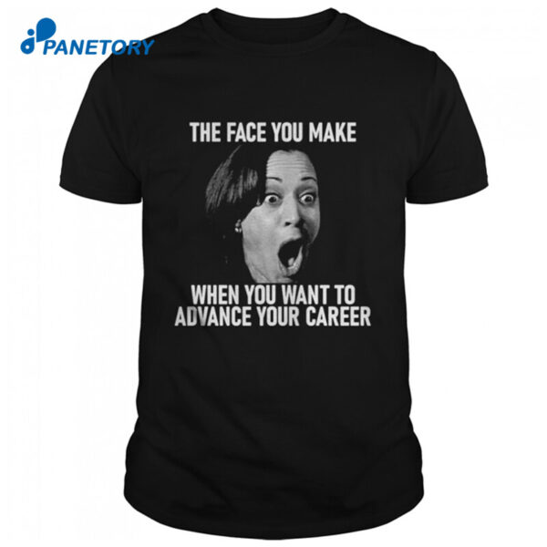 Kamala Harris The Face You Make When You Want To Advance Your Career T Shirt