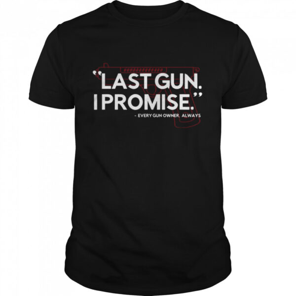 Last Gun I Promise Every Gun Owner Always Shirt