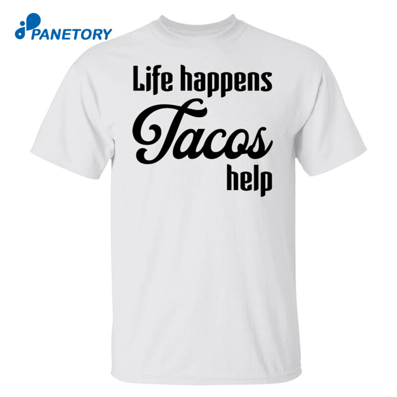 Life Happens Tacos Help Shirt