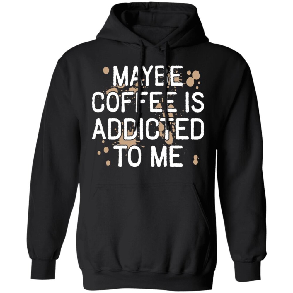 Maybe Coffee Is Addicted To Me Shirt 1