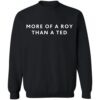 More Of A Roy Than A Ted Shirt 2