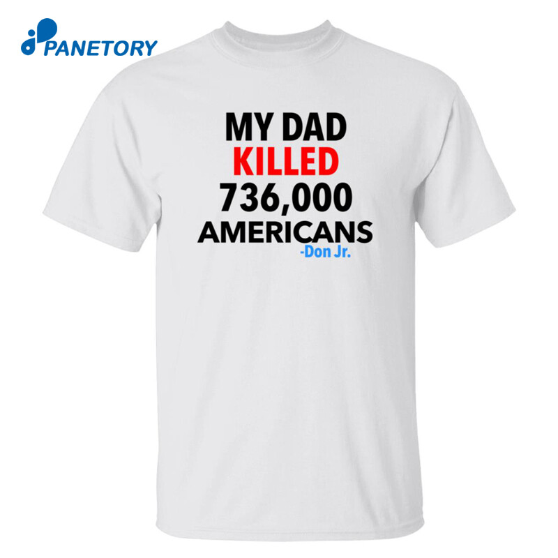 My Dad Killed 736000 Americans Don Jr Shirt