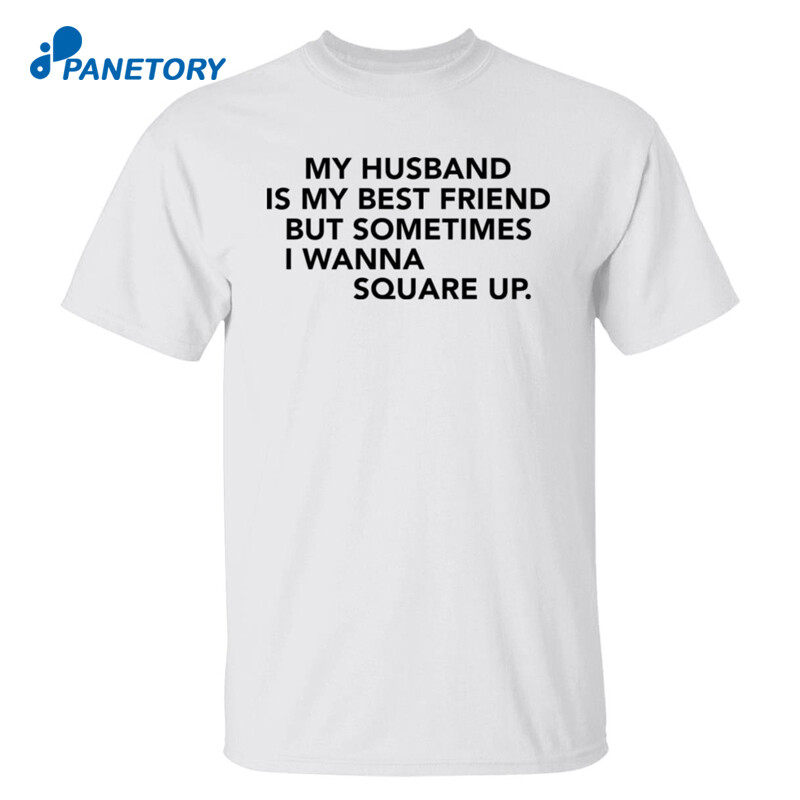 My Husband Is My Best Friend But Sometimes I Wanna Square Up Shirt