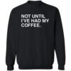 Not Until I’ve Had My Coffee Shirt 2