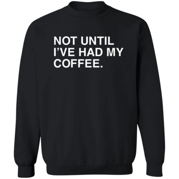 Not Until I'Ve Had My Coffee Shirt