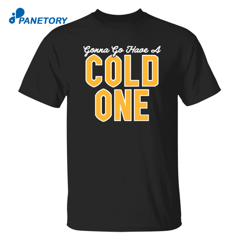 Pittsburgh Clothing Co Merch Gonna Go Have A Cold One Shirt