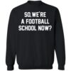 So We’re A Football School Now Shirt 1