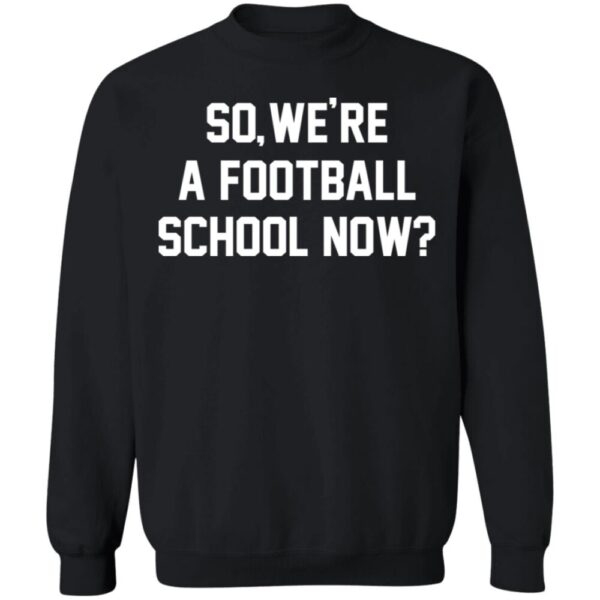 So We'Re A Football School Now Shirt