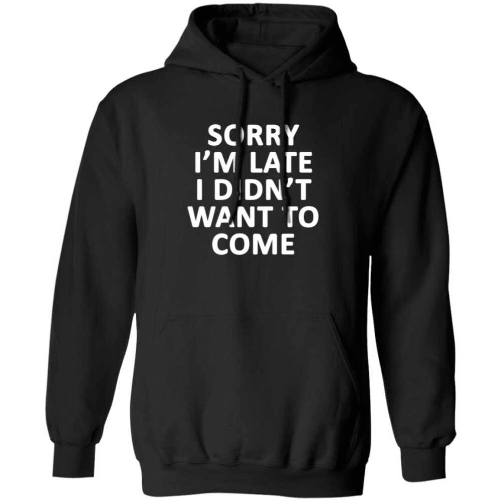 Sorry I’m Late I Didn’t Want To Come Shirt 1
