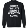 Sorry I’m Late I Didn’t Want To Come Shirt 2