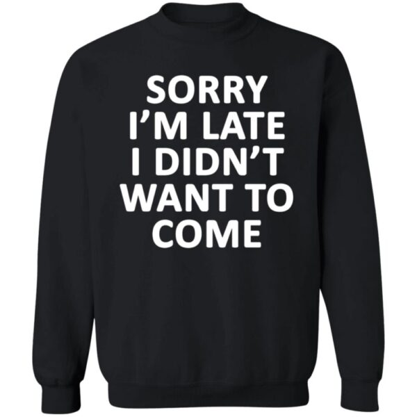 Sorry I'M Late I Didn'T Want To Come Shirt