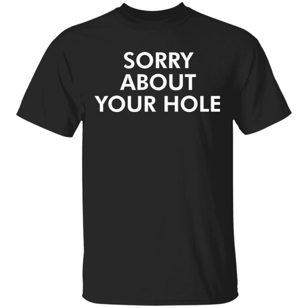 Sorry About Your Hole Shirt