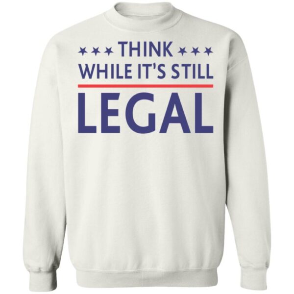 Think While It'S Still Legal Shirt