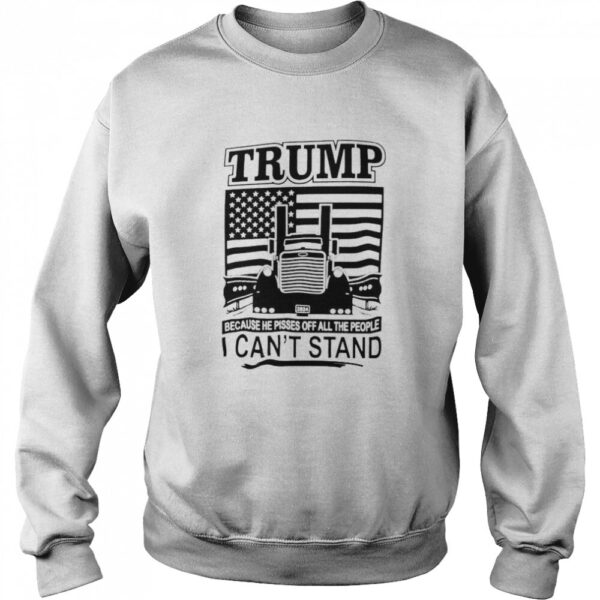 Trucker Trump Because He Pisses Off All The People I Can'T Stand Shirt