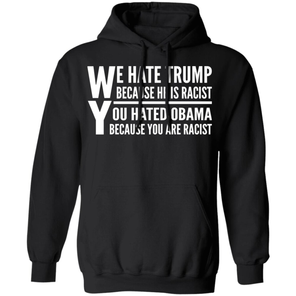 We Hate Trump Because He Is Racist You Hate Obama Because You Are Racist Shirt 1