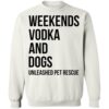 Weekends Vodka And Dogs Unleashed Pet Rescue Shirt 2