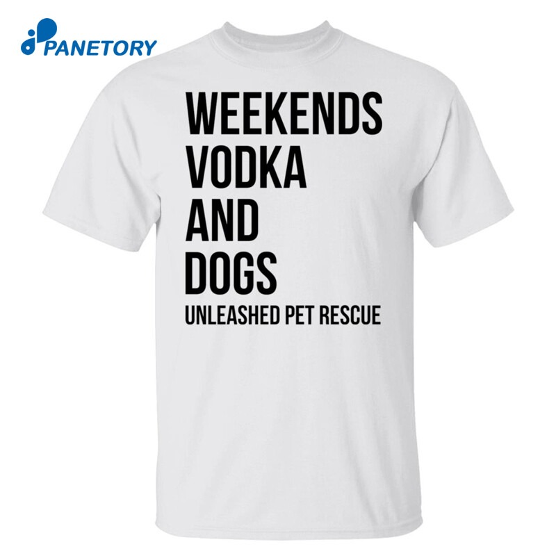 Weekends Vodka And Dogs Unleashed Pet Rescue Shirt