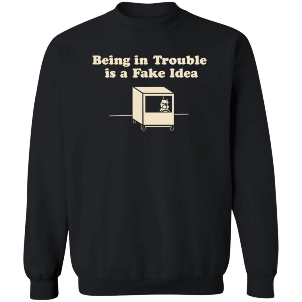 Being In Trouble Is A Fake Idea Shirt