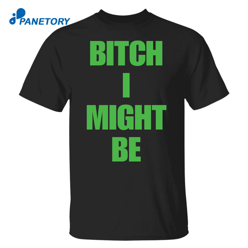 Bitch I Might Be Shirt