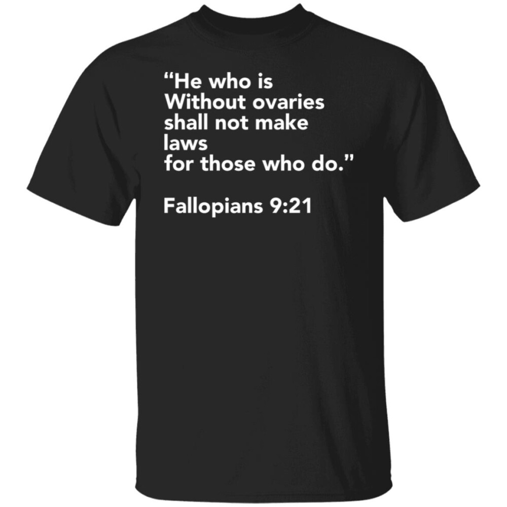 He Who Is Without Ovaries Shall Not Make Laws For Those Who Do Shirt