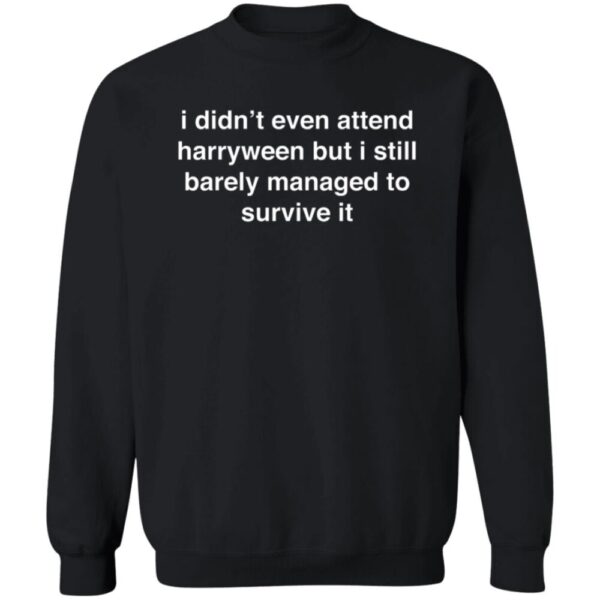I Didn'T Even Attend Harryween But I Still Barely Managed To Survive It Shirt