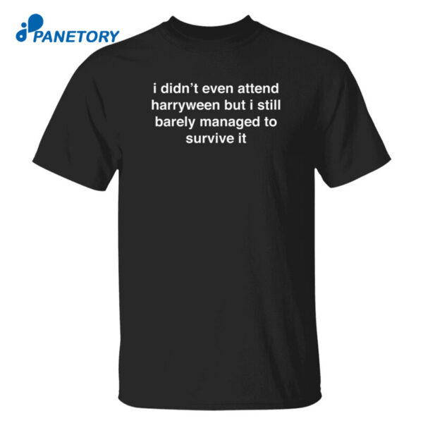 I Didn’t Even Attend Harryween But I Still Barely Managed To Survive It Shirt