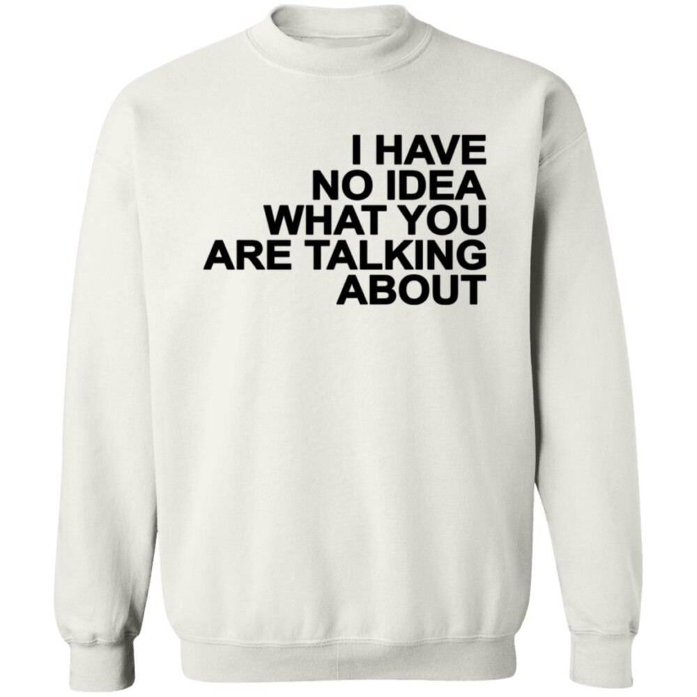 I Have No Idea What You Are Talking About Shirt 2