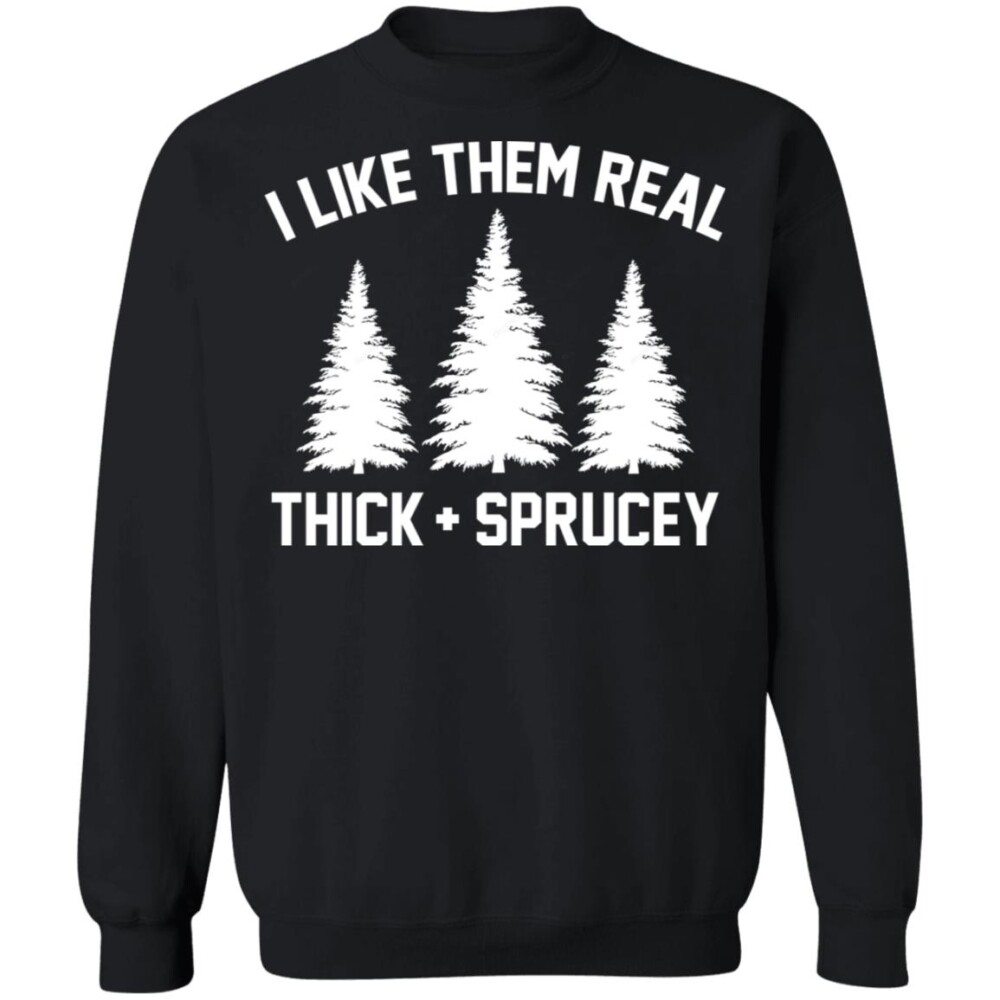 I Like Them Real Thick And Spruce Christmas Sweatshirt