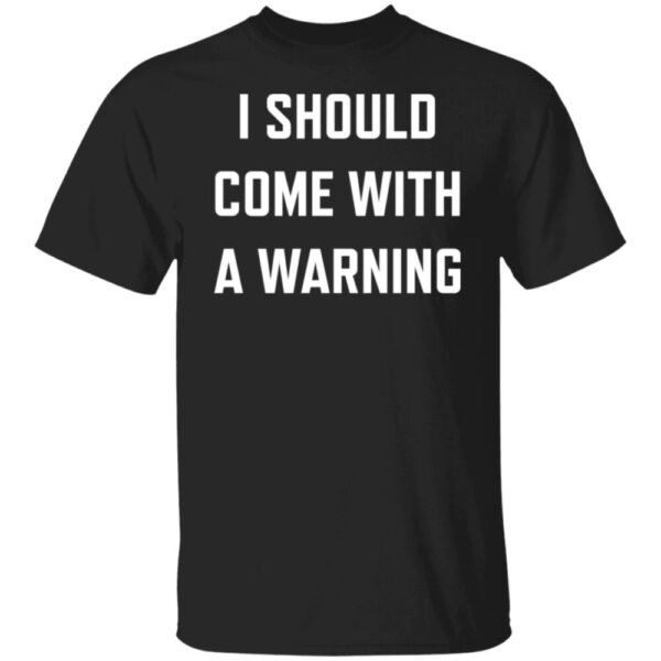 I Should Come With A Warning Shirt