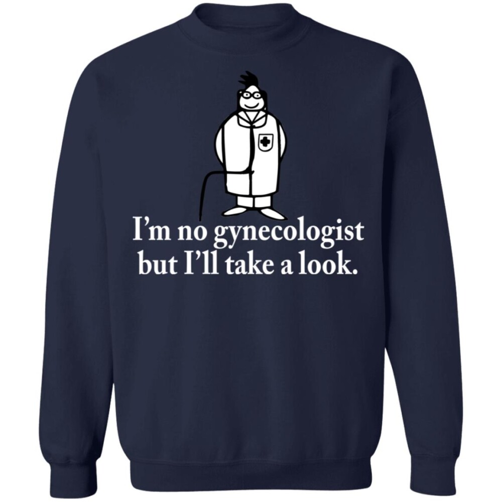 I’m No Gynecologist But I’ll Take A Look Shirt